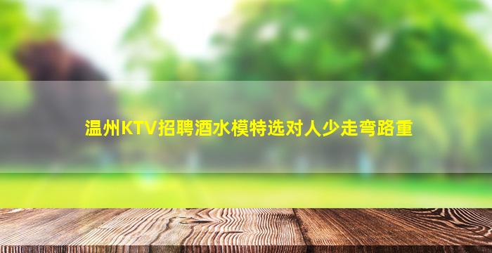 温州KTV招聘酒水模特选对人少走弯路重